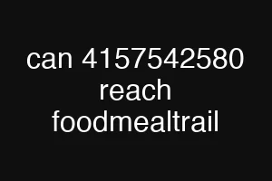 can 4157542580 reach foodmealtrail